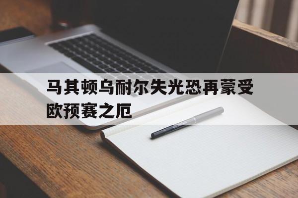 马其顿乌耐尔失光恐再蒙受欧预赛之厄